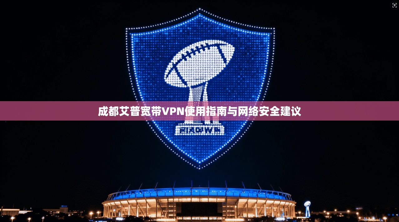 成都艾普宽带VPN使用指南与网络安全建议
