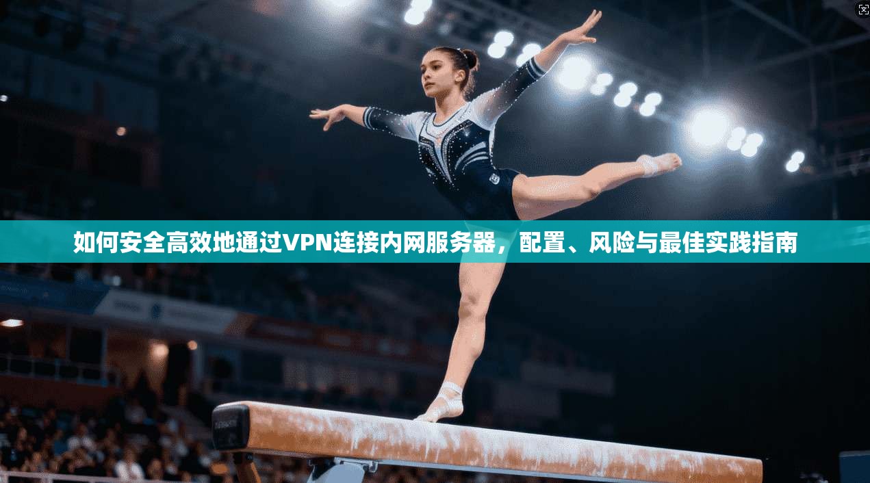 如何安全高效地通过VPN连接内网服务器，配置、风险与最佳实践指南