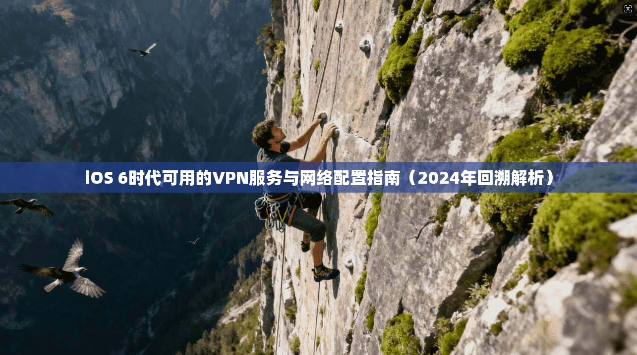 iOS 6时代可用的VPN服务与网络配置指南（2024年回溯解析）