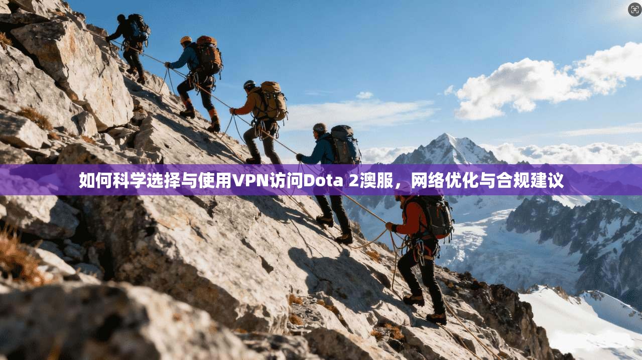 如何科学选择与使用VPN访问Dota 2澳服，网络优化与合规建议