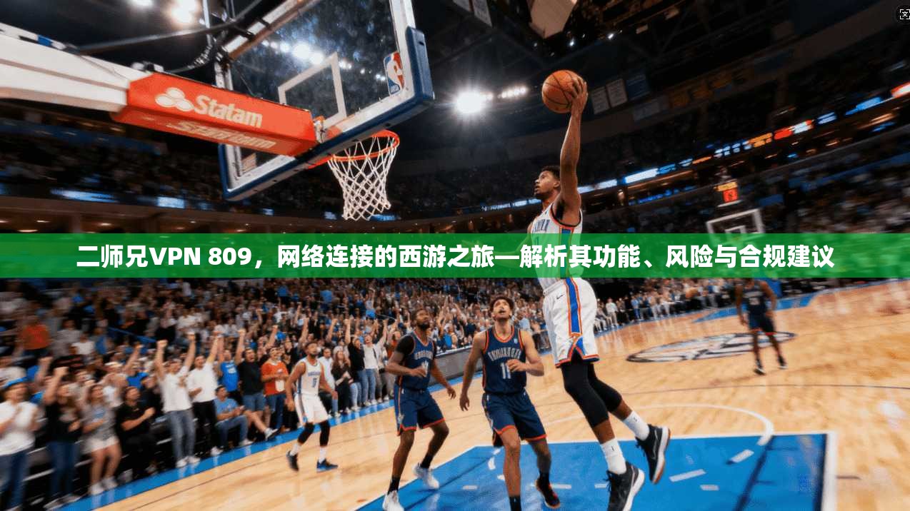 二师兄VPN 809，网络连接的西游之旅—解析其功能、风险与合规建议