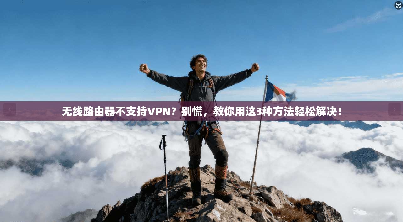 无线路由器不支持VPN？别慌，教你用这3种方法轻松解决！