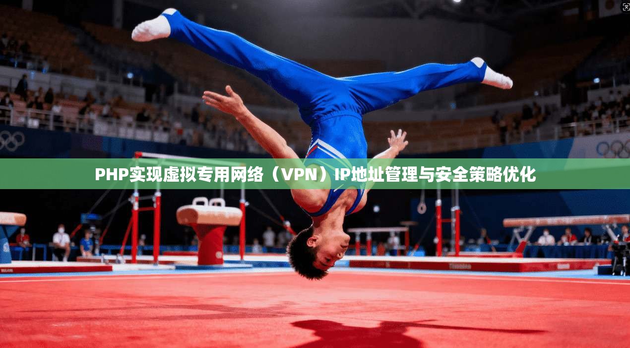 PHP实现虚拟专用网络（VPN）IP地址管理与安全策略优化