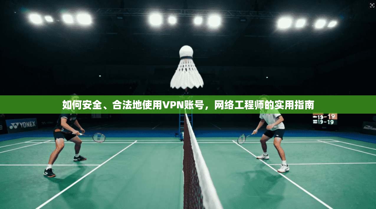 如何安全、合法地使用VPN账号，网络工程师的实用指南