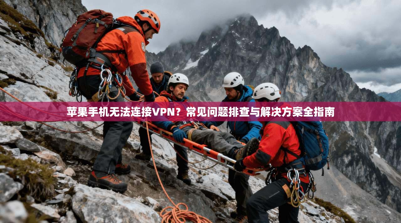 苹果手机无法连接VPN？常见问题排查与解决方案全指南