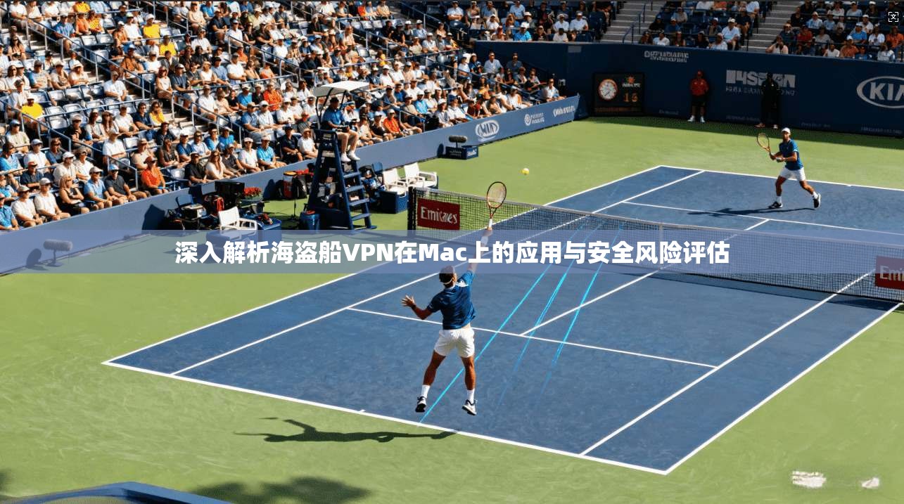 深入解析海盗船VPN在Mac上的应用与安全风险评估