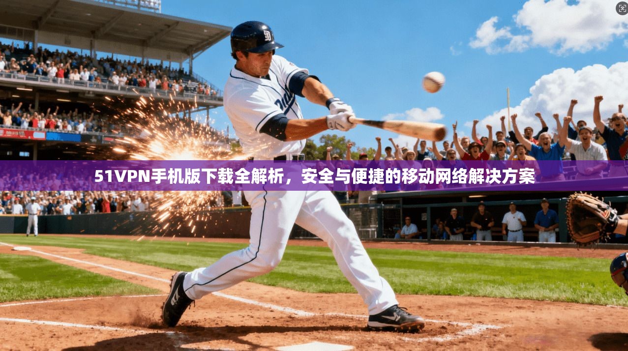 51VPN手机版下载全解析，安全与便捷的移动网络解决方案