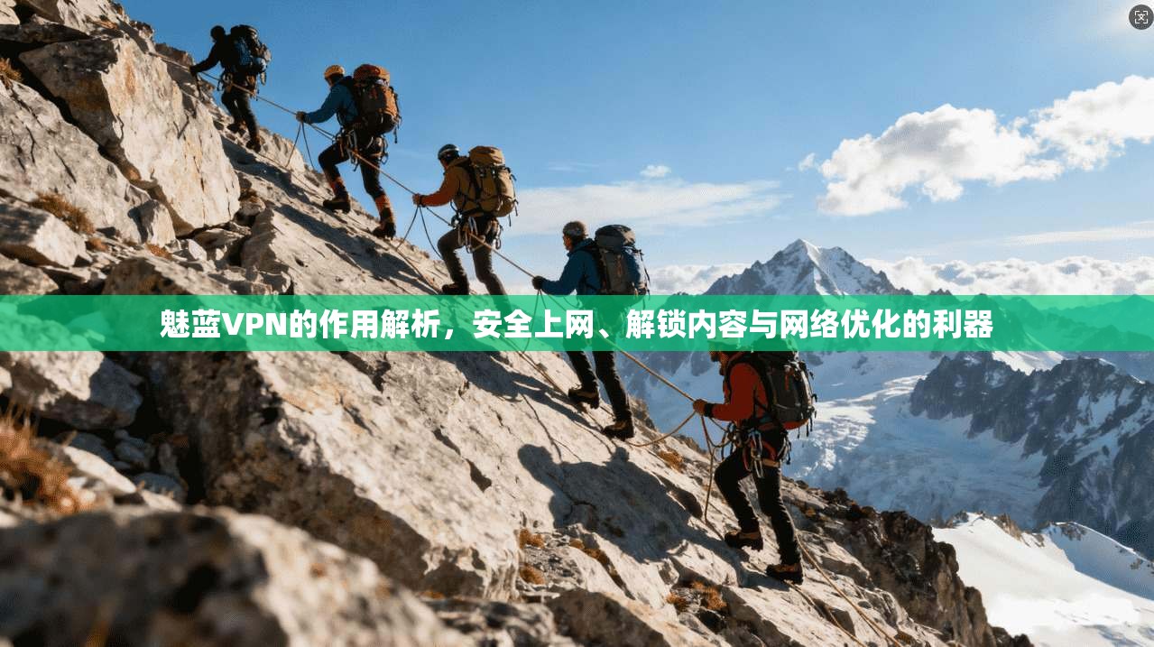 魅蓝VPN的作用解析，安全上网、解锁内容与网络优化的利器