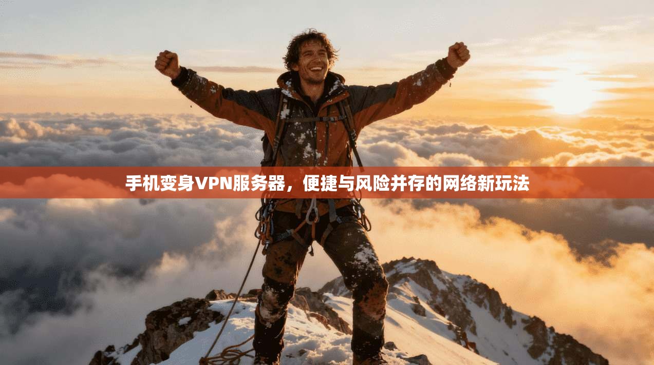 手机变身VPN服务器，便捷与风险并存的网络新玩法