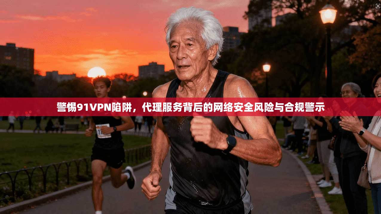 警惕91VPN陷阱，代理服务背后的网络安全风险与合规警示