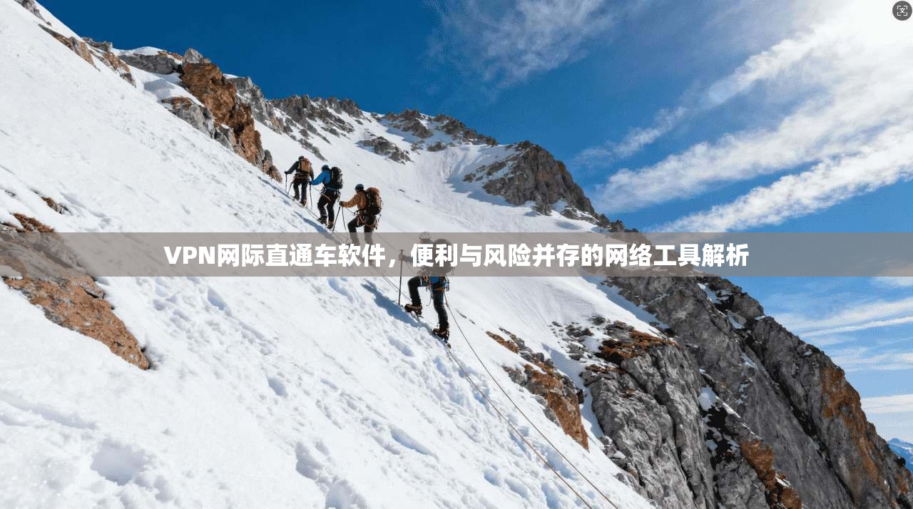 VPN网际直通车软件，便利与风险并存的网络工具解析