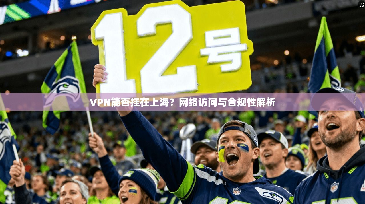 VPN能否挂在上海？网络访问与合规性解析