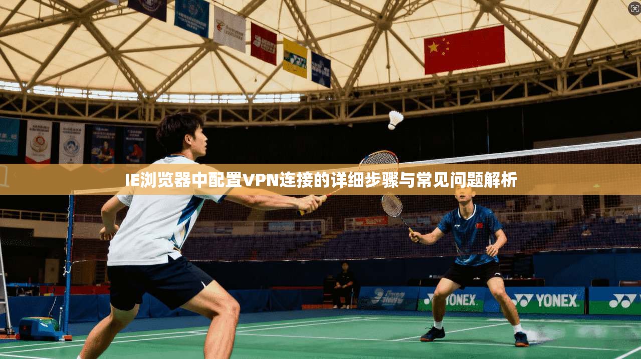 IE浏览器中配置VPN连接的详细步骤与常见问题解析