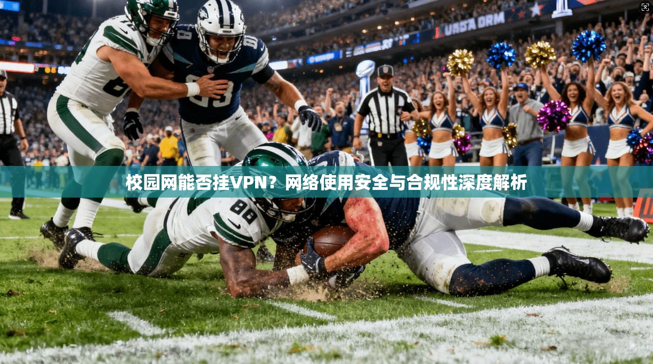 校园网能否挂VPN？网络使用安全与合规性深度解析