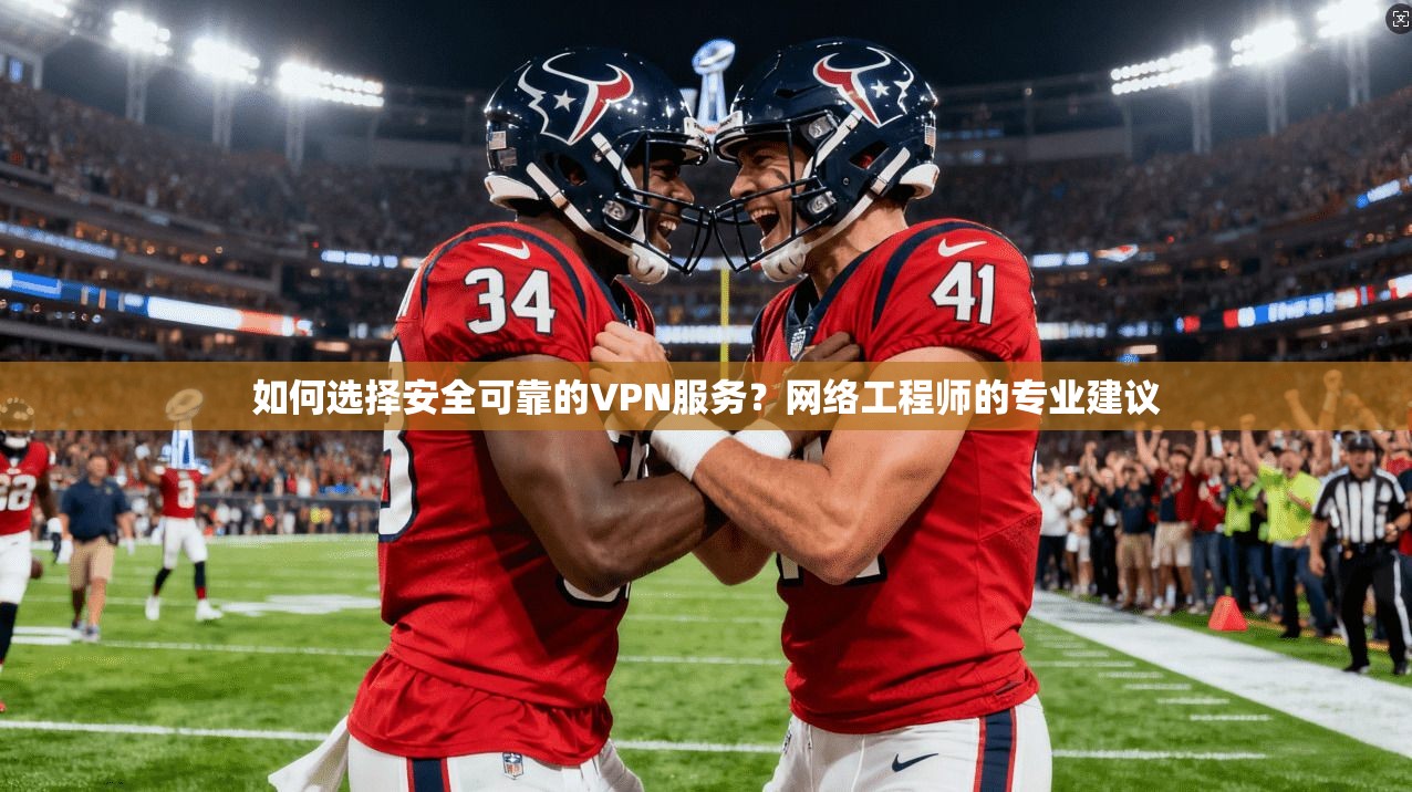 如何选择安全可靠的VPN服务？网络工程师的专业建议
