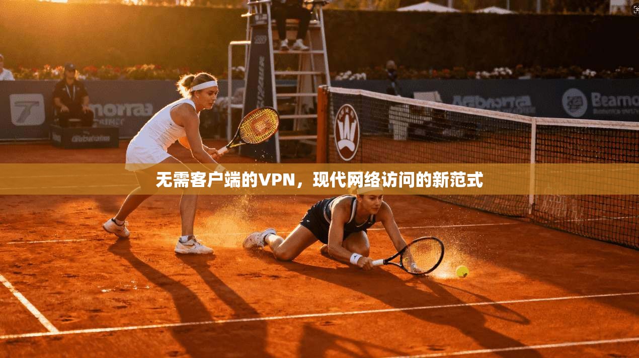 无需客户端的VPN，现代网络访问的新范式
