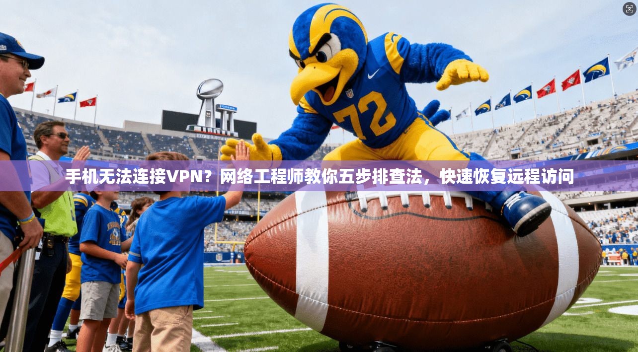 手机无法连接VPN？网络工程师教你五步排查法，快速恢复远程访问