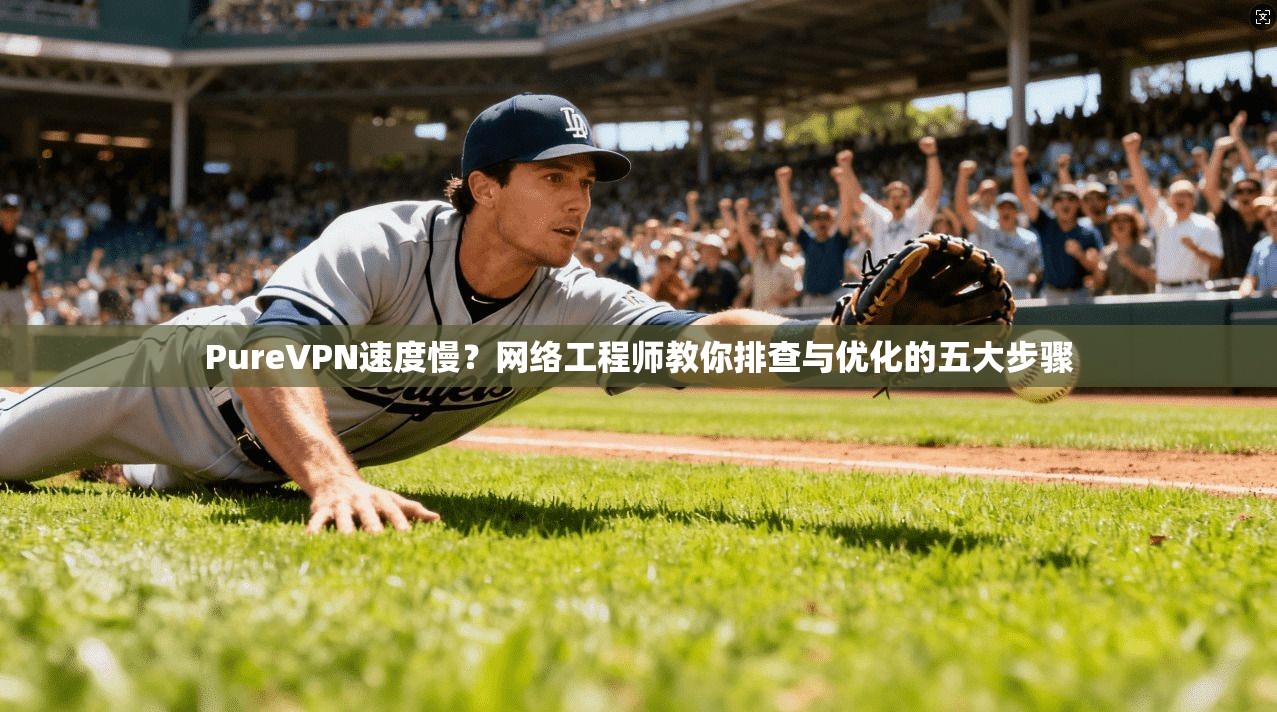 PureVPN速度慢？网络工程师教你排查与优化的五大步骤