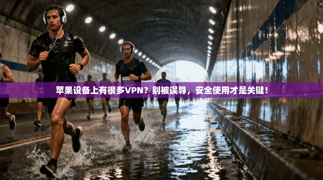 苹果设备上有很多VPN？别被误导，安全使用才是关键！