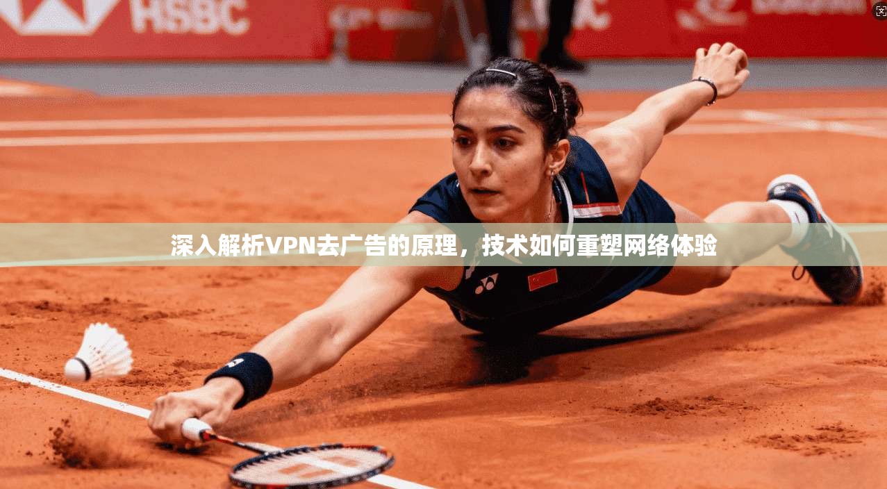 深入解析VPN去广告的原理，技术如何重塑网络体验