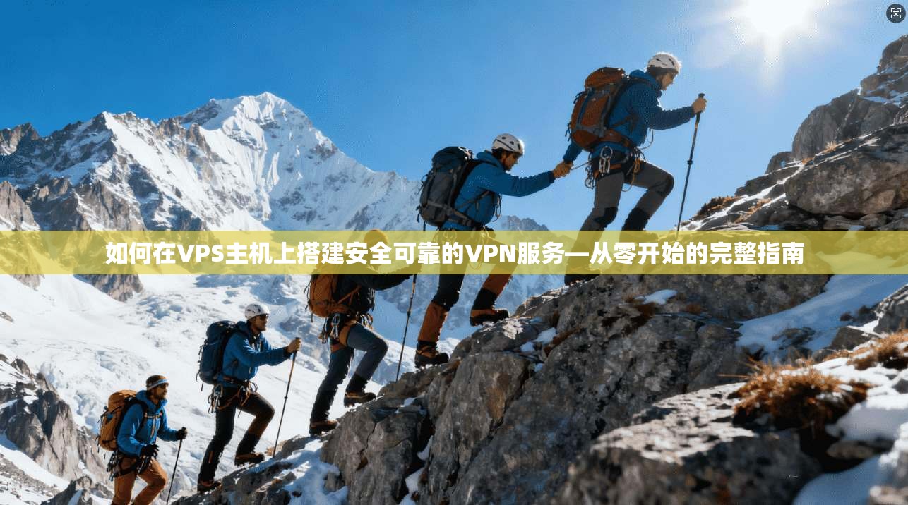 如何在VPS主机上搭建安全可靠的VPN服务—从零开始的完整指南
