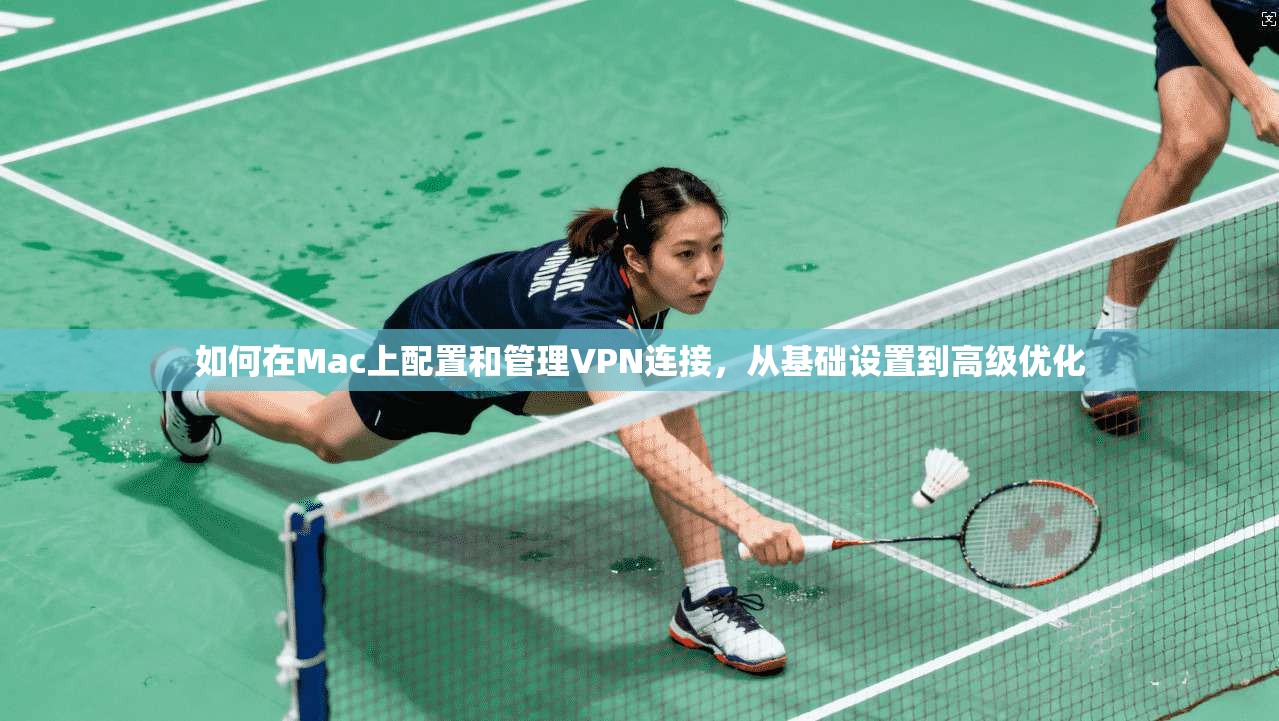 如何在Mac上配置和管理VPN连接，从基础设置到高级优化