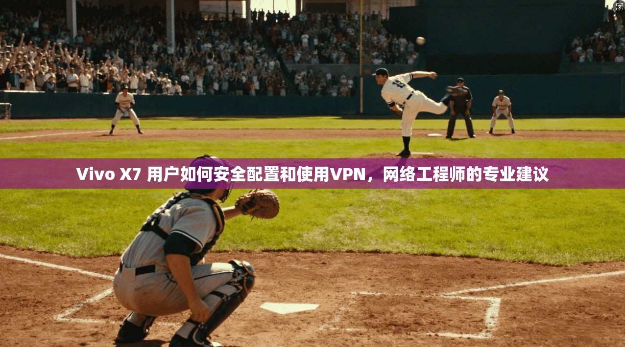 Vivo X7 用户如何安全配置和使用VPN，网络工程师的专业建议