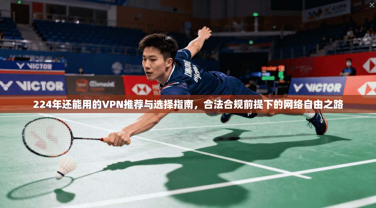224年还能用的VPN推荐与选择指南，合法合规前提下的网络自由之路