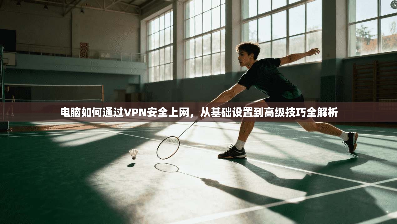 电脑如何通过VPN安全上网，从基础设置到高级技巧全解析