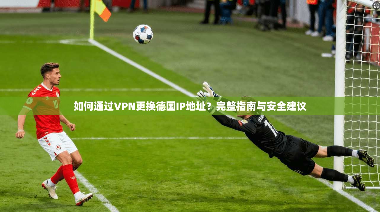 如何通过VPN更换德国IP地址？完整指南与安全建议