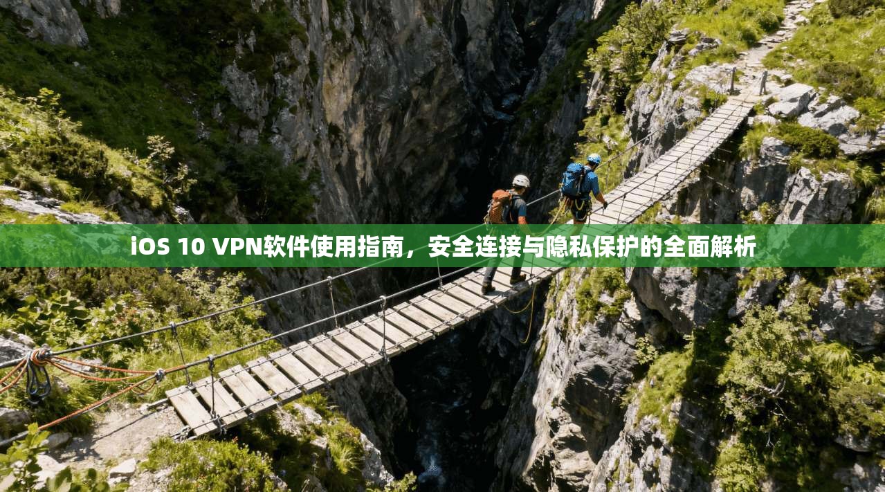 iOS 10 VPN软件使用指南，安全连接与隐私保护的全面解析