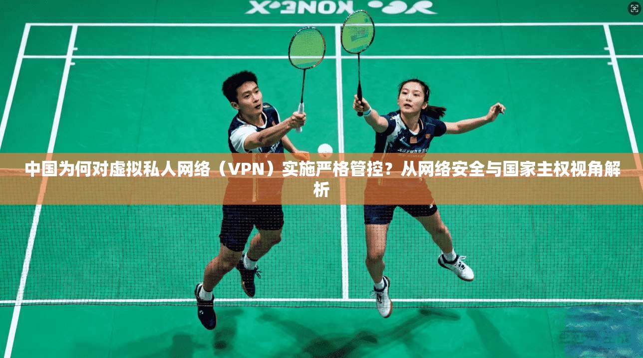 中国为何对虚拟私人网络（VPN）实施严格管控？从网络安全与国家主权视角解析