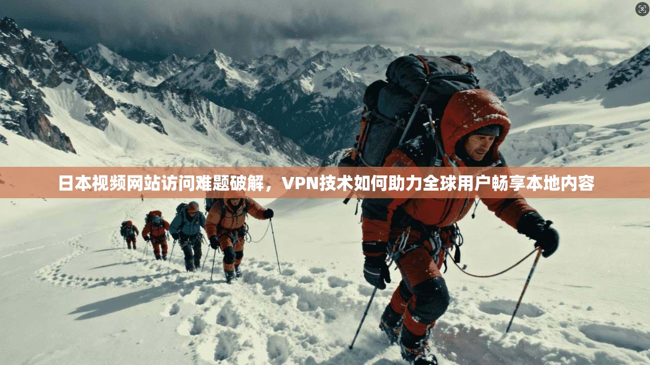 日本视频网站访问难题破解，VPN技术如何助力全球用户畅享本地内容