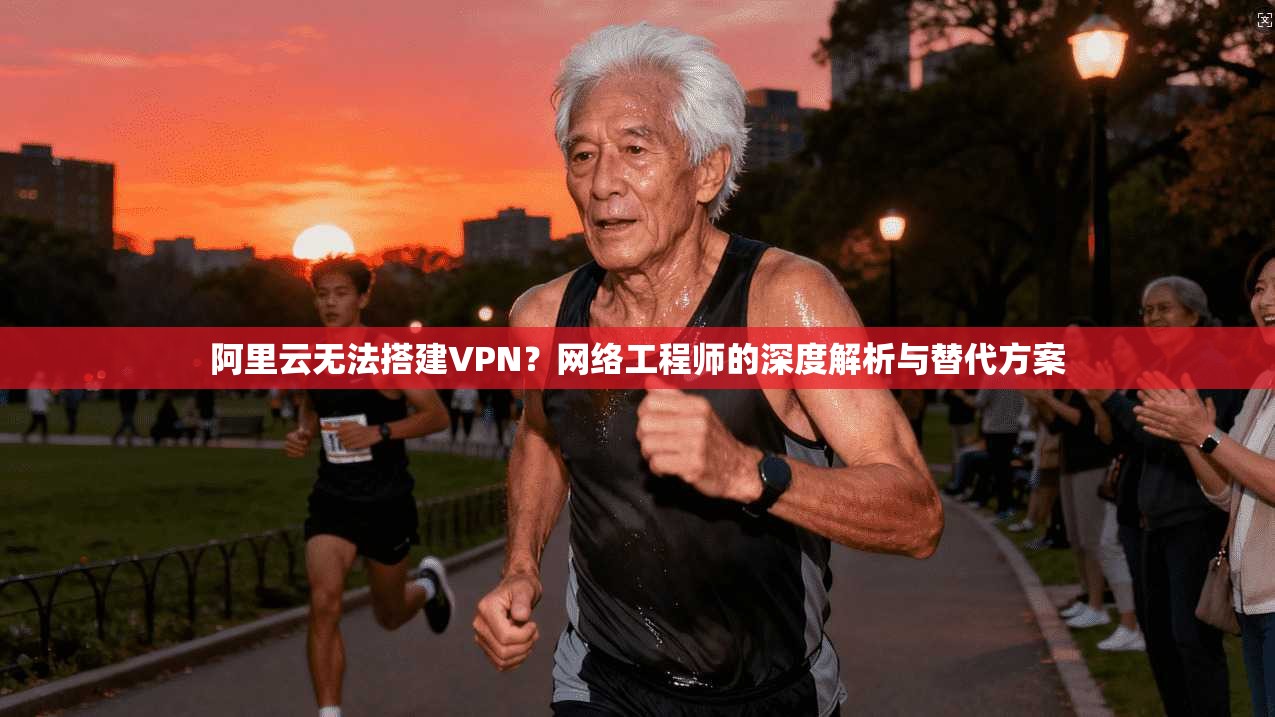 阿里云无法搭建VPN？网络工程师的深度解析与替代方案