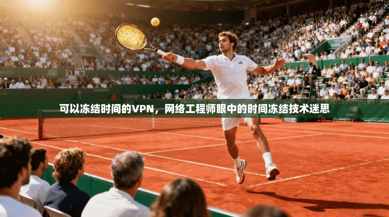可以冻结时间的VPN，网络工程师眼中的时间冻结技术迷思