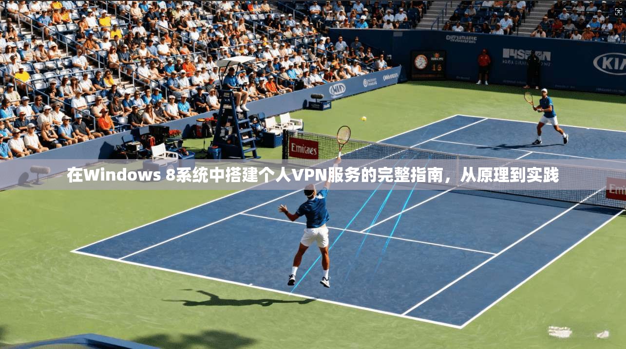 在Windows 8系统中搭建个人VPN服务的完整指南，从原理到实践