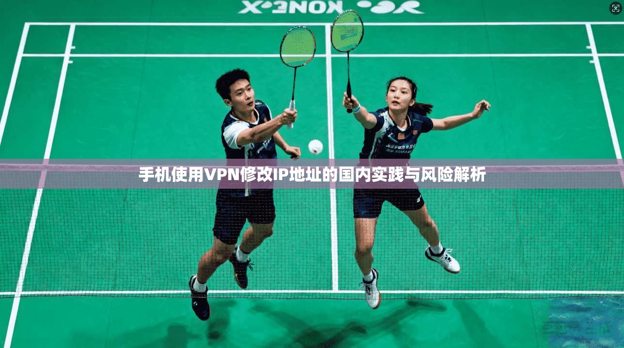 手机使用VPN修改IP地址的国内实践与风险解析