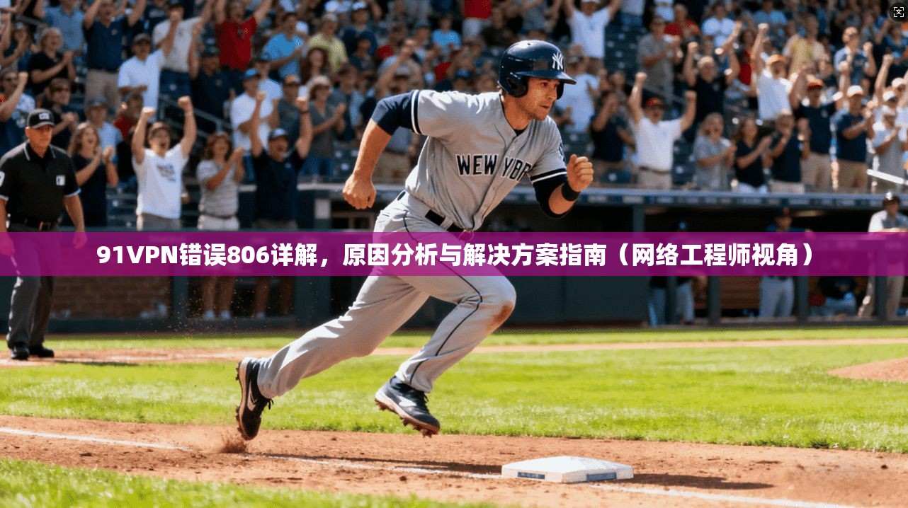 91VPN错误806详解，原因分析与解决方案指南（网络工程师视角）