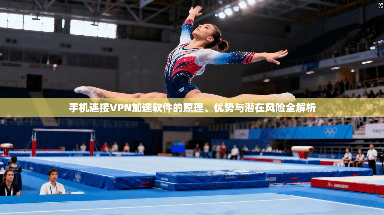 手机连接VPN加速软件的原理、优势与潜在风险全解析