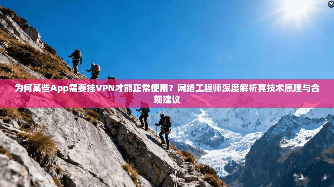 为何某些App需要挂VPN才能正常使用？网络工程师深度解析其技术原理与合规建议