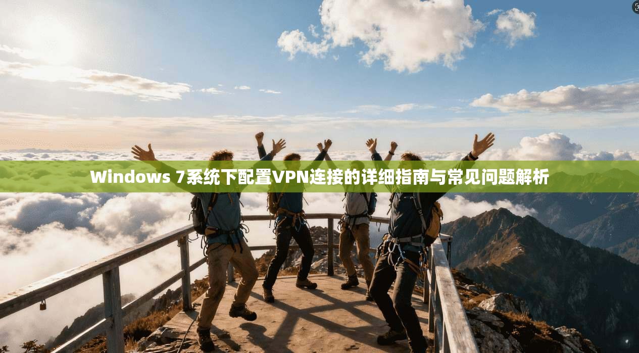 Windows 7系统下配置VPN连接的详细指南与常见问题解析