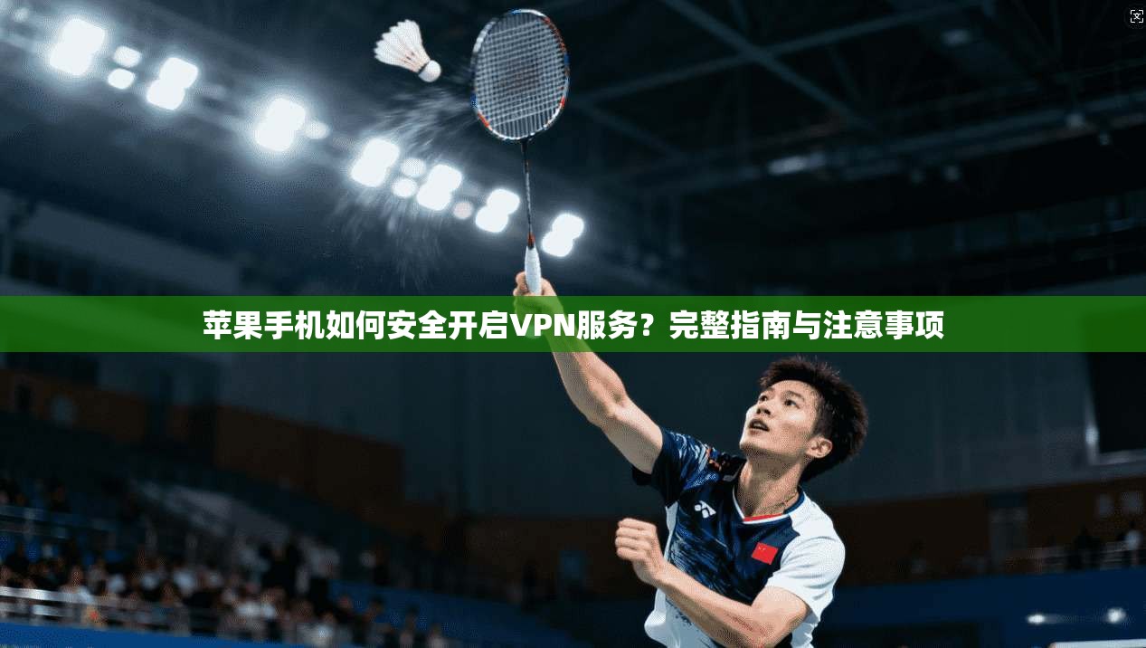 苹果手机如何安全开启VPN服务？完整指南与注意事项