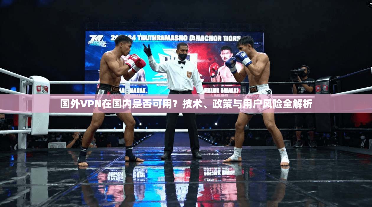 国外VPN在国内是否可用？技术、政策与用户风险全解析