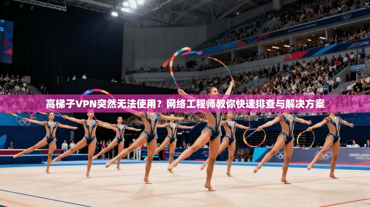高梯子VPN突然无法使用？网络工程师教你快速排查与解决方案