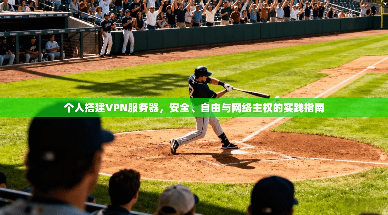 个人搭建VPN服务器，安全、自由与网络主权的实践指南