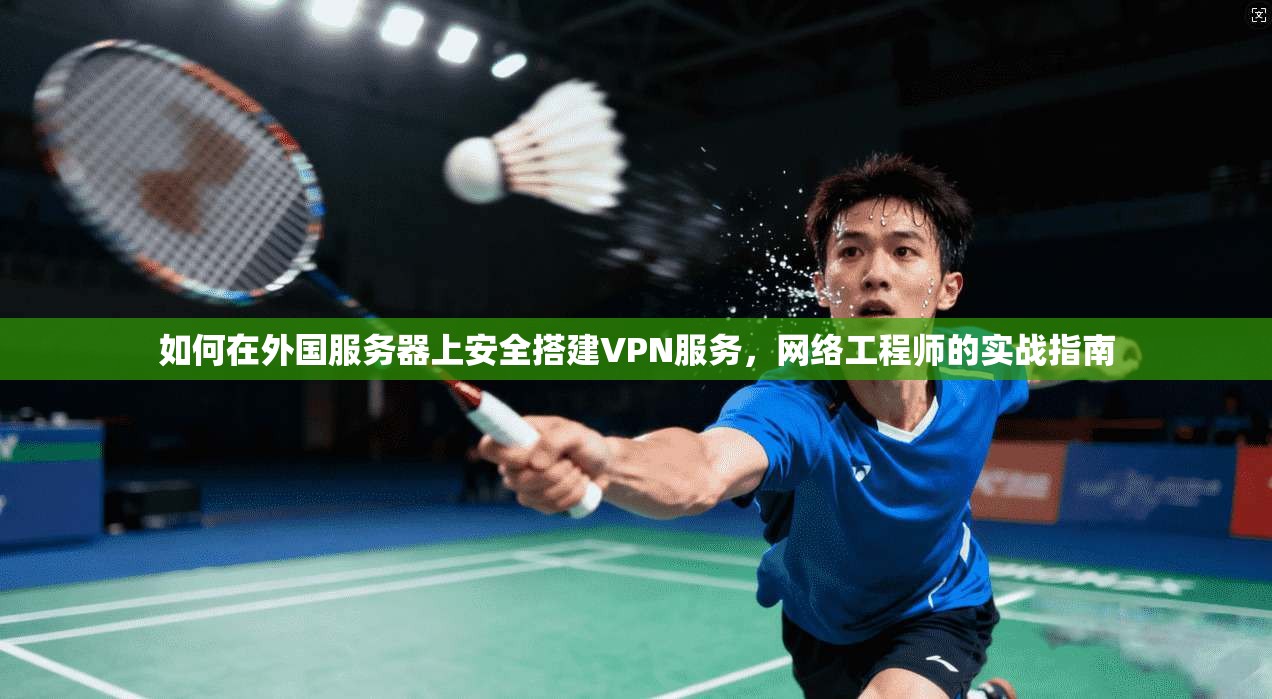 如何在外国服务器上安全搭建VPN服务，网络工程师的实战指南