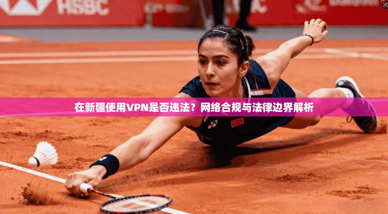 在新疆使用VPN是否违法？网络合规与法律边界解析