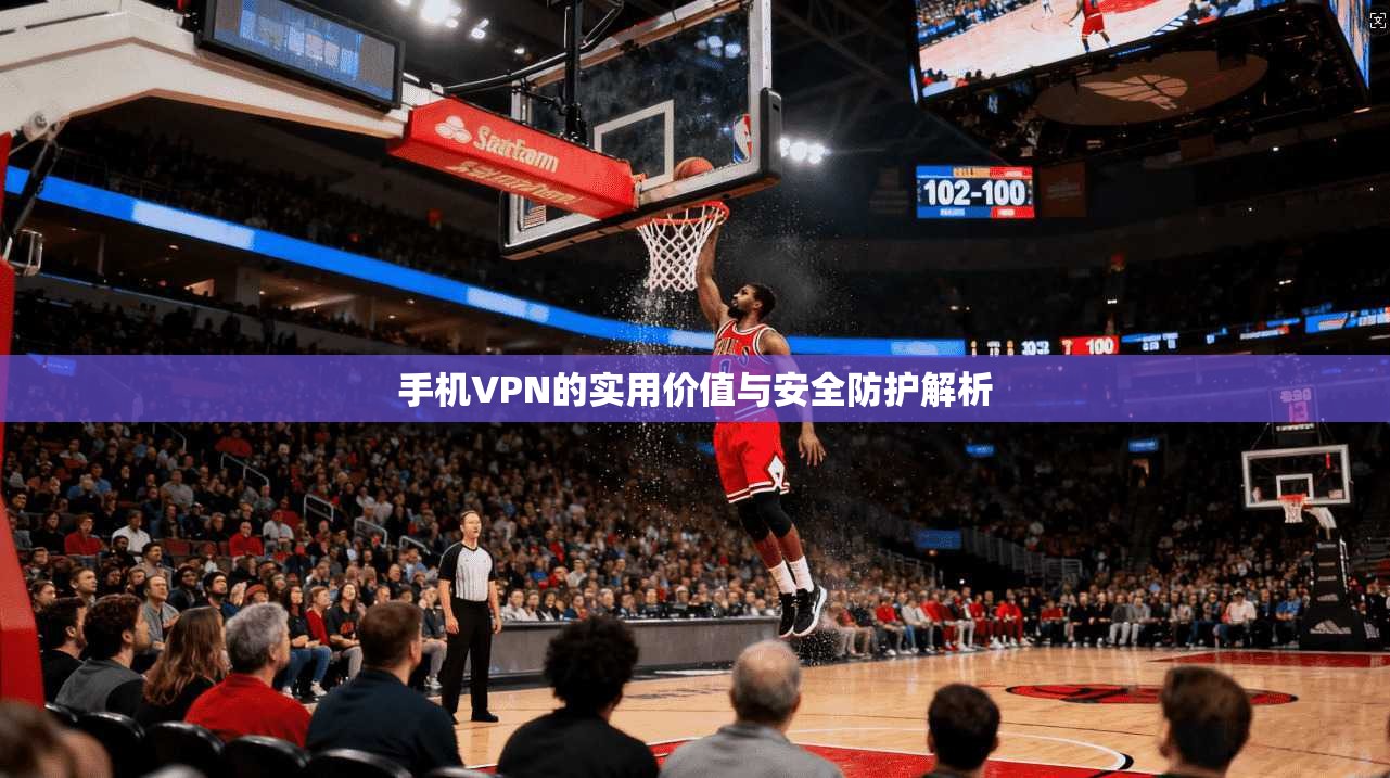 手机VPN的实用价值与安全防护解析