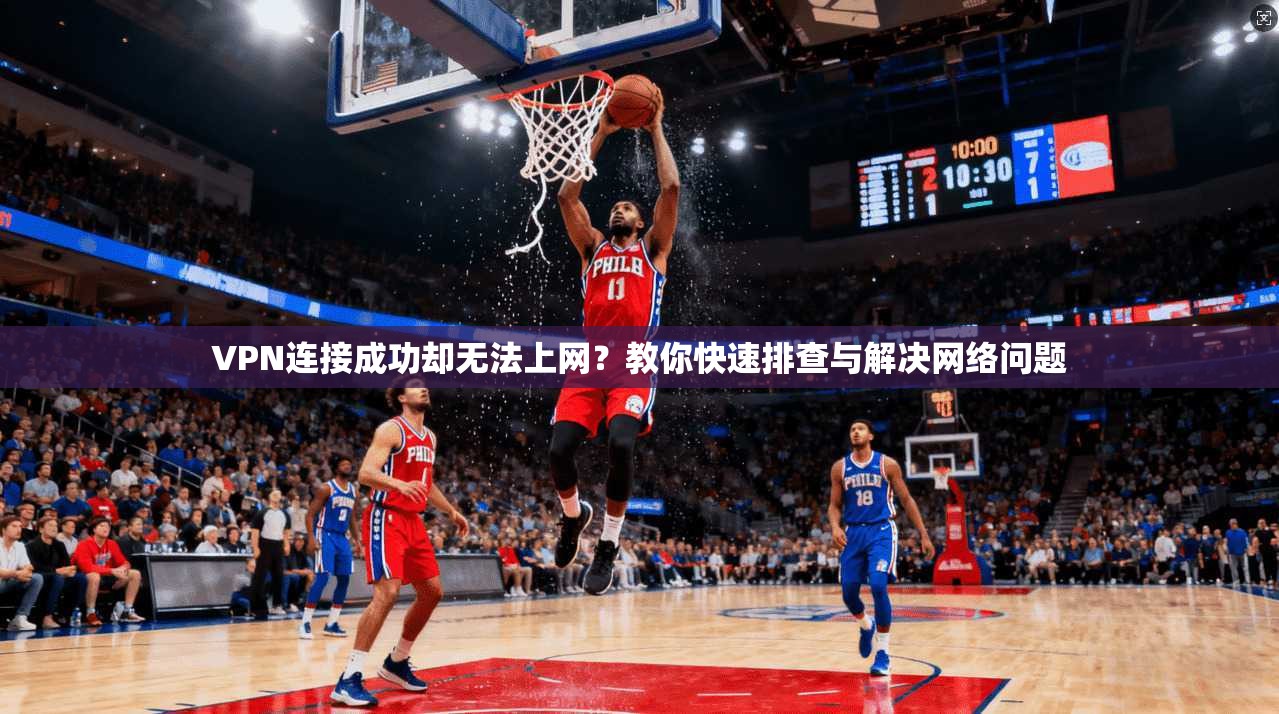 VPN连接成功却无法上网？教你快速排查与解决网络问题