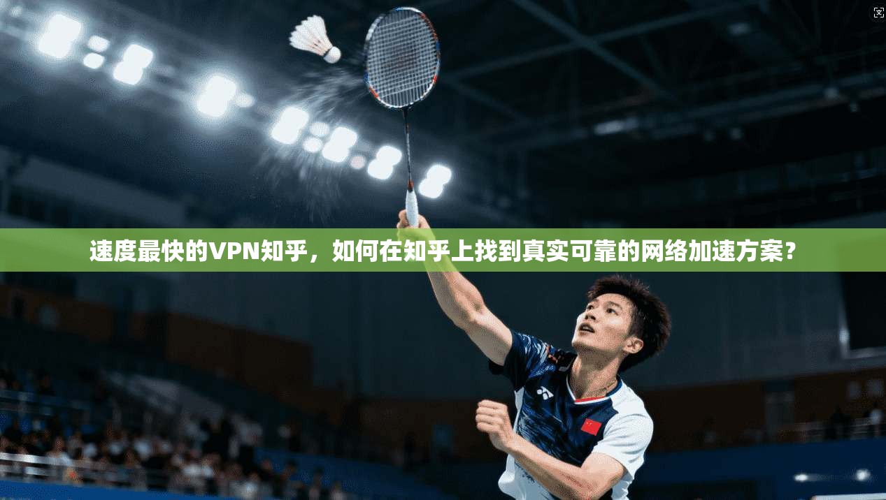 速度最快的VPN知乎，如何在知乎上找到真实可靠的网络加速方案？